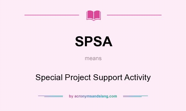 What does SPSA mean? It stands for Special Project Support Activity