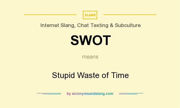 What does SWOT mean? It stands for Stupid Waste of Time