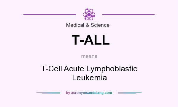 What does T-ALL mean? It stands for T-Cell Acute Lymphoblastic Leukemia