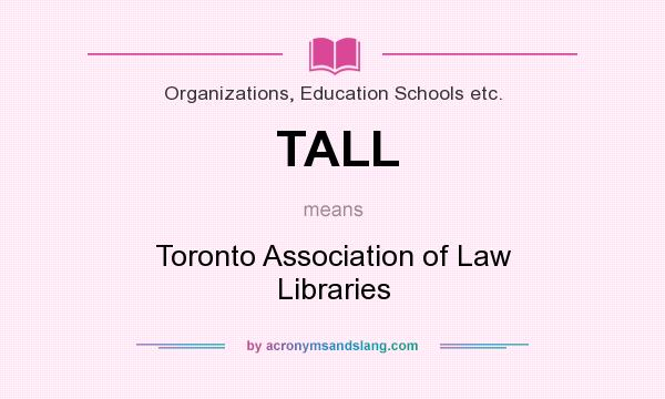 What does TALL mean? It stands for Toronto Association of Law Libraries