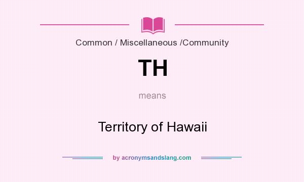 What does TH mean? It stands for Territory of Hawaii