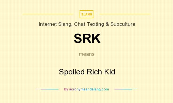What does SRK mean? It stands for Spoiled Rich Kid