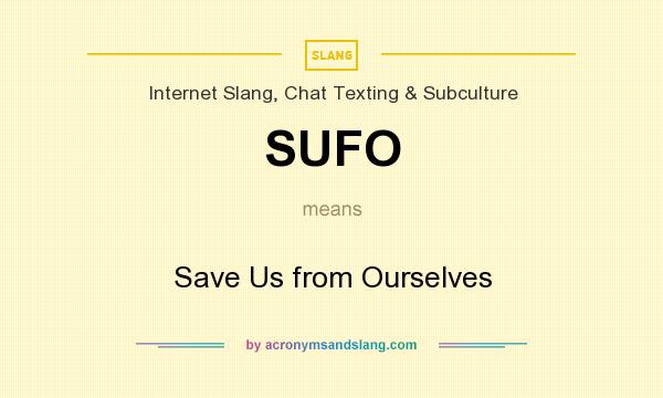 What does SUFO mean? It stands for Save Us from Ourselves