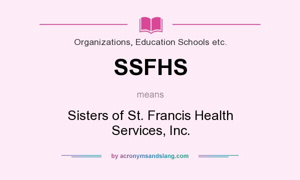 What does SSFHS mean? It stands for Sisters of St. Francis Health Services, Inc.