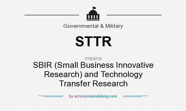 What does STTR mean? It stands for SBIR (Small Business Innovative Research) and Technology Transfer Research