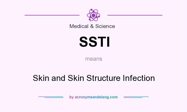 What does SSTI mean? It stands for Skin and Skin Structure Infection