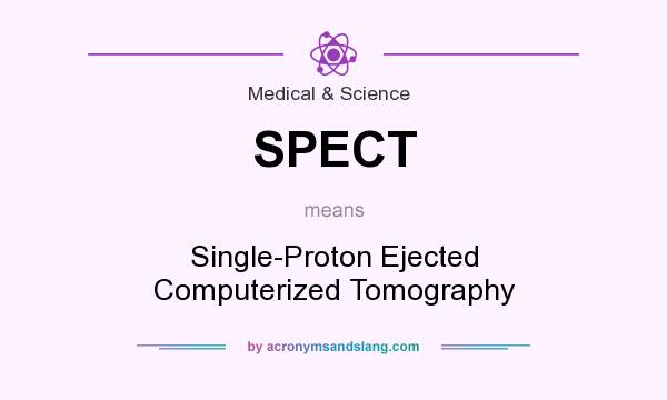 What does SPECT mean? It stands for Single-Proton Ejected Computerized Tomography