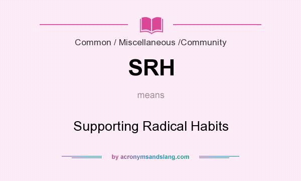 What does SRH mean? It stands for Supporting Radical Habits