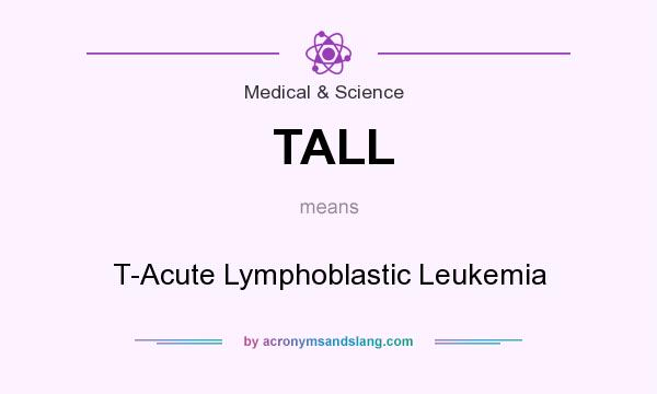 What does TALL mean? It stands for T-Acute Lymphoblastic Leukemia