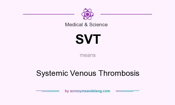 What does SVT mean? It stands for Systemic Venous Thrombosis