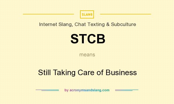 What does STCB mean? It stands for Still Taking Care of Business