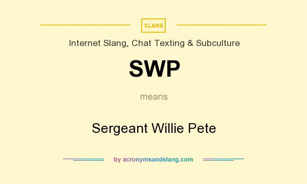 What does SWP mean? It stands for Sergeant Willie Pete