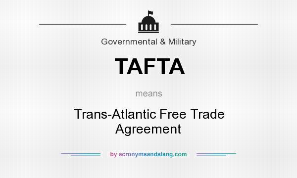 What does TAFTA mean? It stands for Trans-Atlantic Free Trade Agreement
