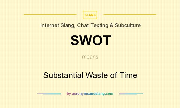 What does SWOT mean? It stands for Substantial Waste of Time