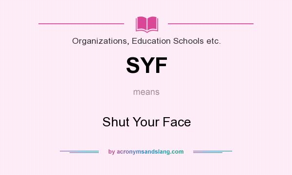 What does SYF mean? It stands for Shut Your Face