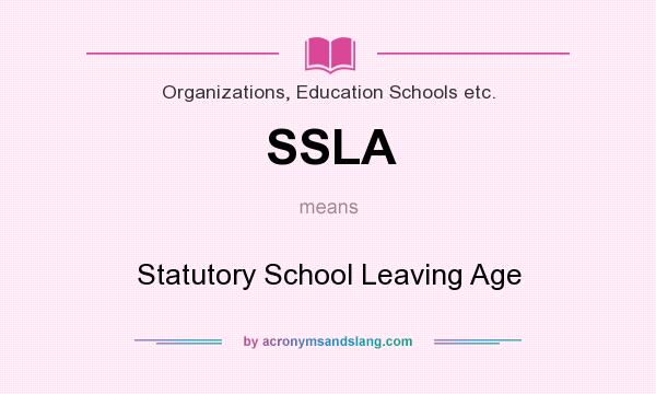 What does SSLA mean? It stands for Statutory School Leaving Age