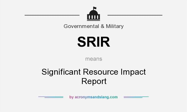 What does SRIR mean? It stands for Significant Resource Impact Report
