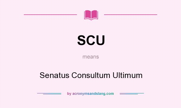What does SCU mean? It stands for Senatus Consultum Ultimum