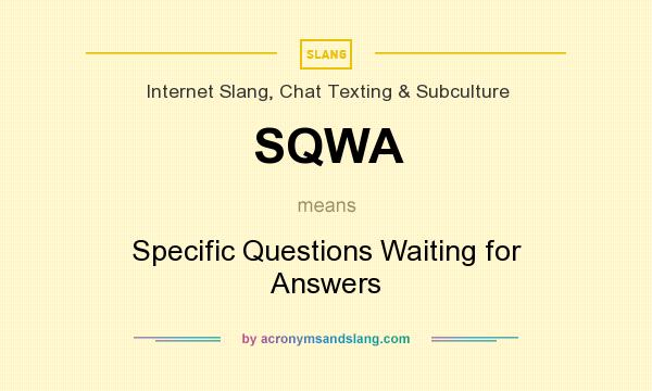 What does SQWA mean? It stands for Specific Questions Waiting for Answers