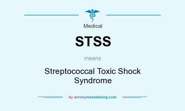 What does STSS mean? It stands for Streptococcal Toxic Shock Syndrome