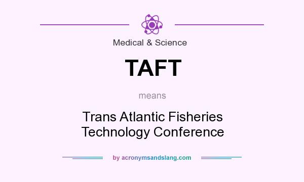 What does TAFT mean? It stands for Trans Atlantic Fisheries Technology Conference