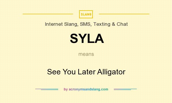 What does SYLA mean? It stands for See You Later Alligator