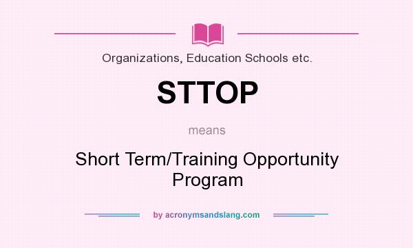 What does STTOP mean? It stands for Short Term/Training Opportunity Program