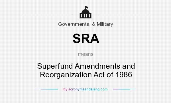 What does SRA mean? It stands for Superfund Amendments and Reorganization Act of 1986