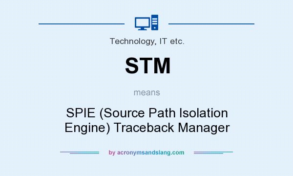 What does STM mean? It stands for SPIE (Source Path Isolation Engine) Traceback Manager