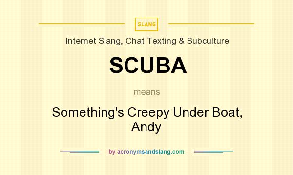 What does SCUBA mean? It stands for Something`s Creepy Under Boat, Andy