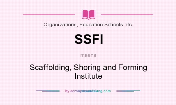 What does SSFI mean? It stands for Scaffolding, Shoring and Forming Institute