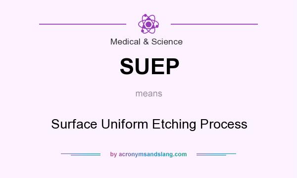 What does SUEP mean? It stands for Surface Uniform Etching Process