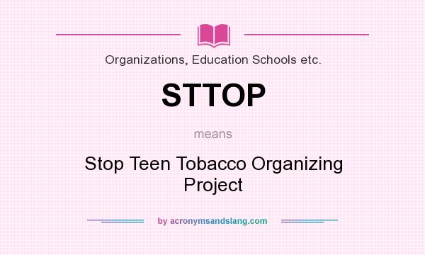 What does STTOP mean? It stands for Stop Teen Tobacco Organizing Project