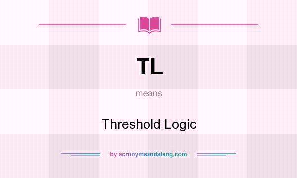What does TL mean? It stands for Threshold Logic