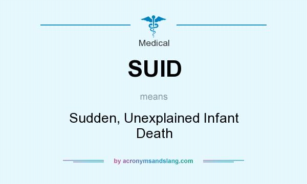 What does SUID mean? It stands for Sudden, Unexplained Infant Death