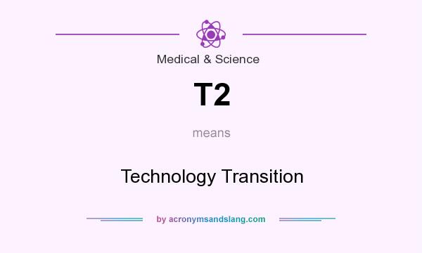 What does T2 mean? It stands for Technology Transition