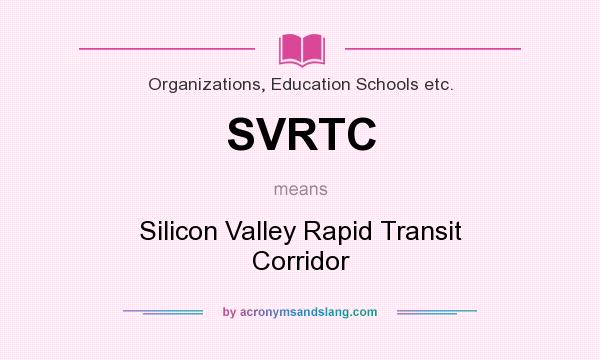 What does SVRTC mean? It stands for Silicon Valley Rapid Transit Corridor