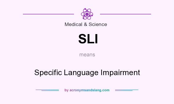 What does SLI mean? It stands for Specific Language Impairment