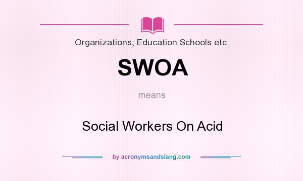 What does SWOA mean? It stands for Social Workers On Acid
