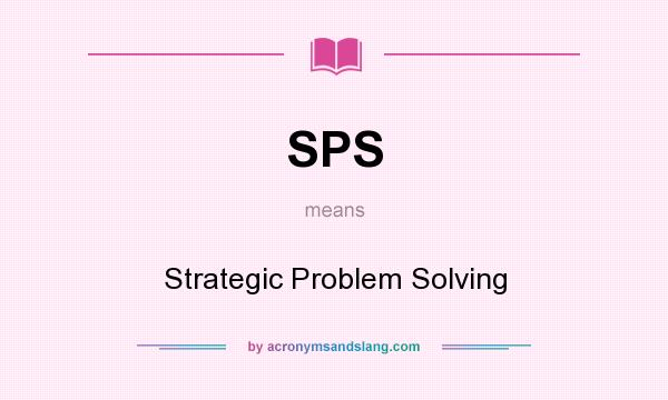 What does SPS mean? It stands for Strategic Problem Solving