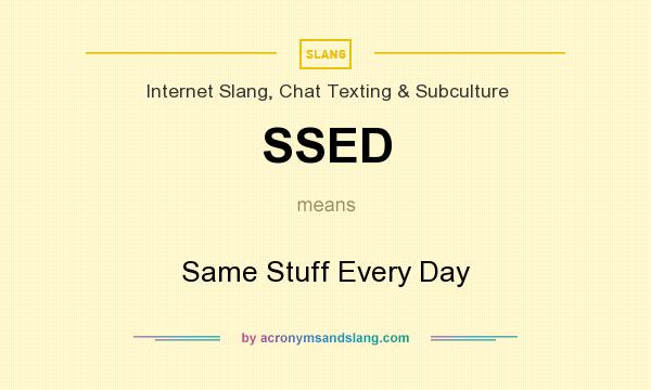 What does SSED mean? It stands for Same Stuff Every Day