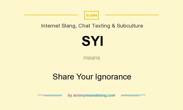 What does SYI mean? It stands for Share Your Ignorance