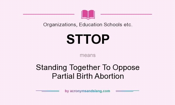 What does STTOP mean? It stands for Standing Together To Oppose Partial Birth Abortion