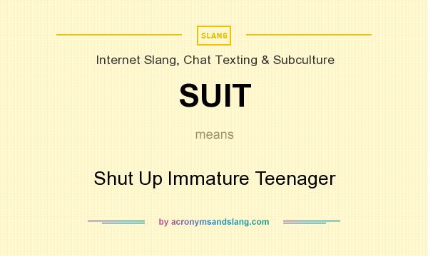 What does SUIT mean? It stands for Shut Up Immature Teenager