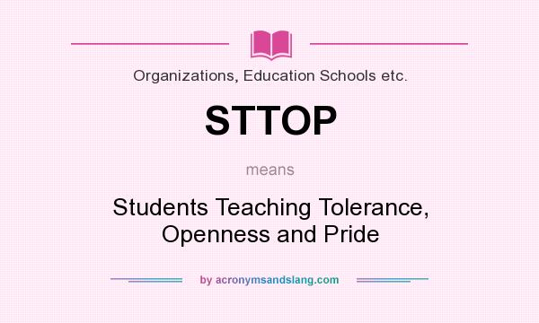 What does STTOP mean? It stands for Students Teaching Tolerance, Openness and Pride