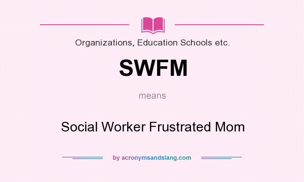 What does SWFM mean? It stands for Social Worker Frustrated Mom
