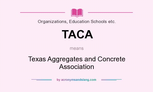 What does TACA mean? It stands for Texas Aggregates and Concrete Association