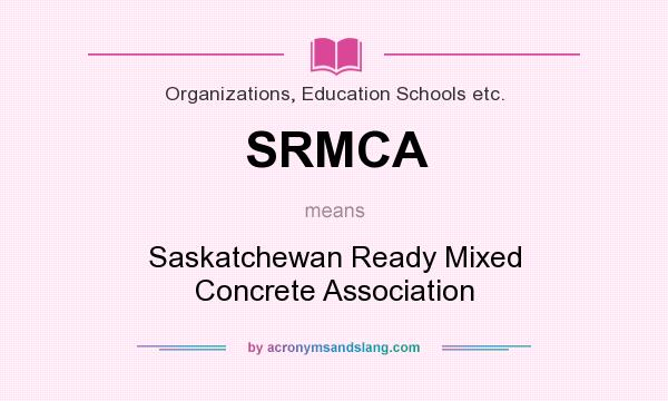 What does SRMCA mean? It stands for Saskatchewan Ready Mixed Concrete Association