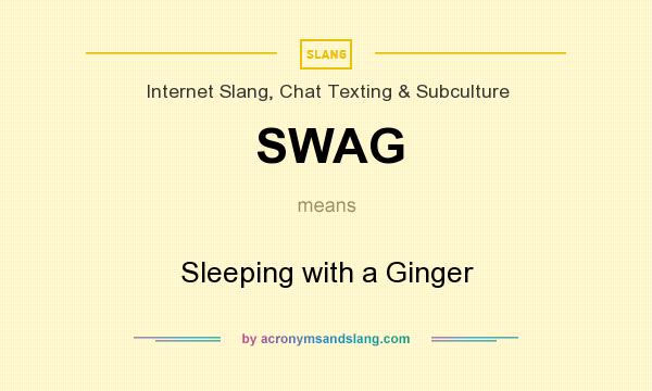 What does SWAG mean? It stands for Sleeping with a Ginger