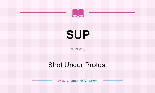 What does SUP mean? It stands for Shot Under Protest
